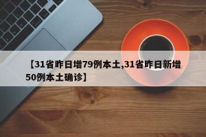 【31省昨日增79例本土,31省昨日新增50例本土确诊】
