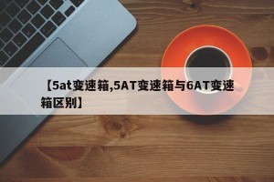 【5at变速箱,5AT变速箱与6AT变速箱区别】
