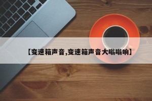 【变速箱声音,变速箱声音大嗡嗡响】