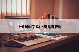 上海解封了吗/上海是否解封