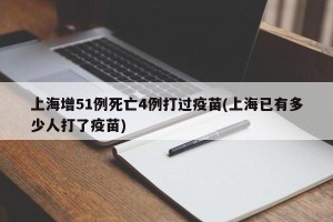 上海增51例死亡4例打过疫苗(上海已有多少人打了疫苗)