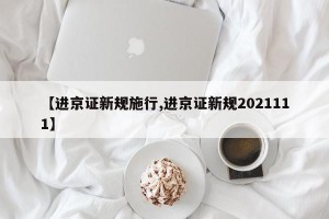 【进京证新规施行,进京证新规2021111】