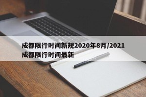 成都限行时间新规2020年8月/2021成都限行时间最新