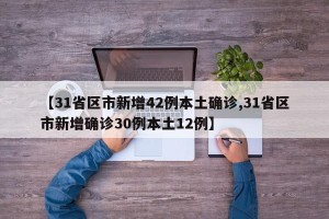 【31省区市新增42例本土确诊,31省区市新增确诊30例本土12例】