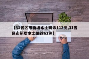 【31省区市新增本土确诊112例,31省区市新增本土确诊61例】