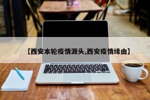 【西安本轮疫情源头,西安疫情缘由】