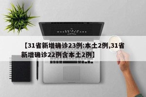 【31省新增确诊23例:本土2例,31省新增确诊22例含本土2例】