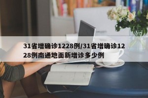31省增确诊1228例/31省增确诊1228例南通地面新增诊多少例