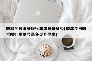 成都今日限号限行车尾号是多少(成都今日限号限行车尾号是多少外地车)