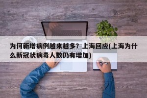 为何新增病例越来越多？上海回应(上海为什么新冠状病毒人数仍有增加)