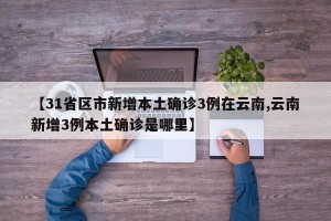 【31省区市新增本土确诊3例在云南,云南新增3例本土确诊是哪里】