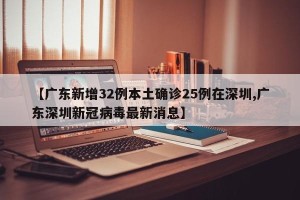 【广东新增32例本土确诊25例在深圳,广东深圳新冠病毒最新消息】
