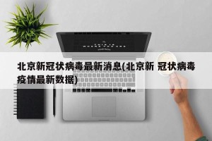 北京新冠状病毒最新消息(北京新 冠状病毒疫情最新数据)