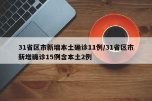 31省区市新增本土确诊11例/31省区市新增确诊15例含本土2例