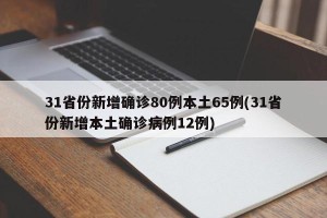 31省份新增确诊80例本土65例(31省份新增本土确诊病例12例)