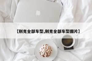 【别克全部车型,别克全部车型图片】