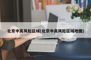 北京中高风险区域(北京中高风险区域地图)