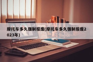 摩托车多久强制报废(摩托车多久强制报废2023年)
