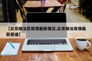 【北京顺义区疫情最新情况,北京顺义疫情最新报道】