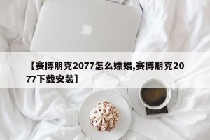 【赛博朋克2077怎么嫖娼,赛博朋克2077下载安装】