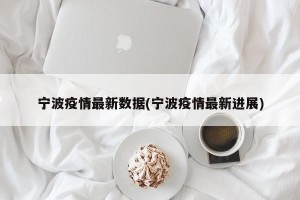 宁波疫情最新数据(宁波疫情最新进展)