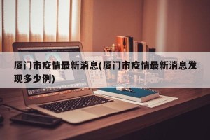 厦门市疫情最新消息(厦门市疫情最新消息发现多少例)