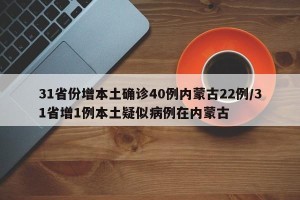 31省份增本土确诊40例内蒙古22例/31省增1例本土疑似病例在内蒙古