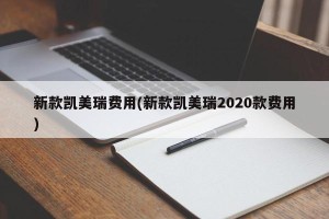 新款凯美瑞费用(新款凯美瑞2020款费用)