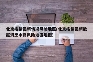 北京疫情最新情况风险地区(北京疫情最新数据消息中高风险地区地图)