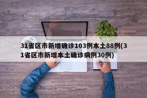 31省区市新增确诊103例本土88例(31省区市新增本土确诊病例30例)