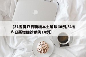 【31省份昨日新增本土确诊40例,31省昨日新增确诊病例14例】