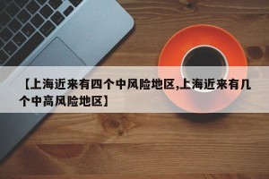 【上海近来有四个中风险地区,上海近来有几个中高风险地区】