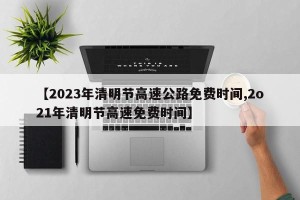 【2023年清明节高速公路免费时间,2o21年清明节高速免费时间】