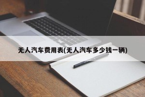无人汽车费用表(无人汽车多少钱一辆)