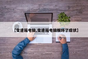 【变速箱电脑,变速箱电脑板坏了症状】