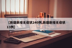 【新疆新增无症状240例,新疆新增无症状13例】