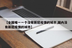 【全国唯一一个没有新冠疫情的城市,国内没有新冠疫情的城市】