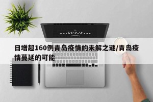 日增超160例青岛疫情的未解之谜/青岛疫情蔓延的可能