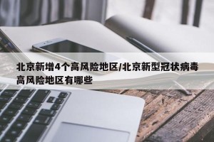 北京新增4个高风险地区/北京新型冠状病毒高风险地区有哪些