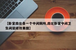 【卧室南北各一个中间厕所,南北卧室中间卫生间装修效果图】
