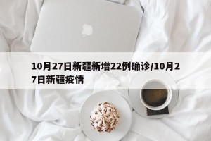 10月27日新疆新增22例确诊/10月27日新疆疫情