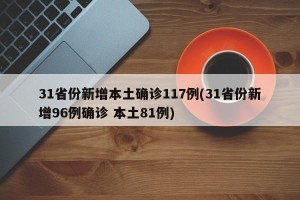 31省份新增本土确诊117例(31省份新增96例确诊 本土81例)