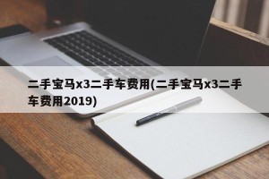 二手宝马x3二手车费用(二手宝马x3二手车费用2019)