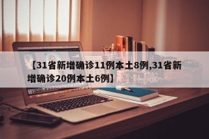 【31省新增确诊11例本土8例,31省新增确诊20例本土6例】