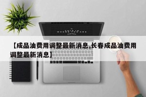 【成品油费用调整最新消息,长春成品油费用调整最新消息】