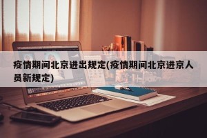 疫情期间北京进出规定(疫情期间北京进京人员新规定)