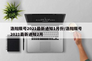 洛阳限号2021最新通知1月份/洛阳限号2021最新通知2月