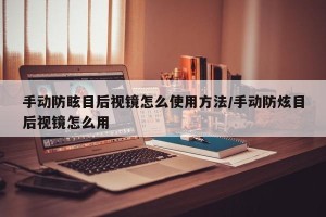 手动防眩目后视镜怎么使用方法/手动防炫目后视镜怎么用