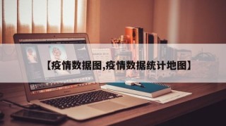 【疫情数据图,疫情数据统计地图】