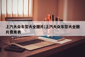 上汽大众车型大全图片/上汽大众车型大全图片费用表